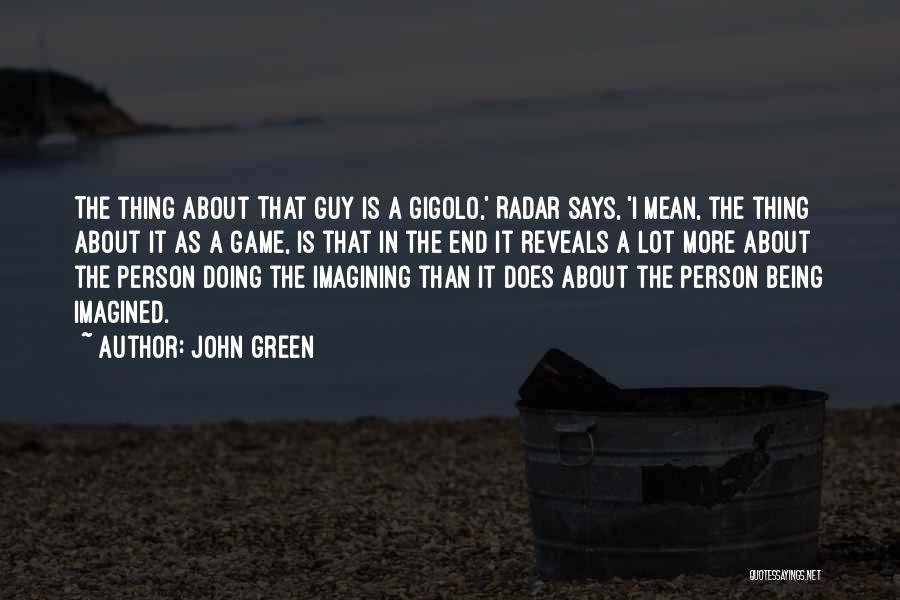 John Green Quotes: The Thing About That Guy Is A Gigolo,' Radar Says, 'i Mean, The Thing About It As A Game, Is