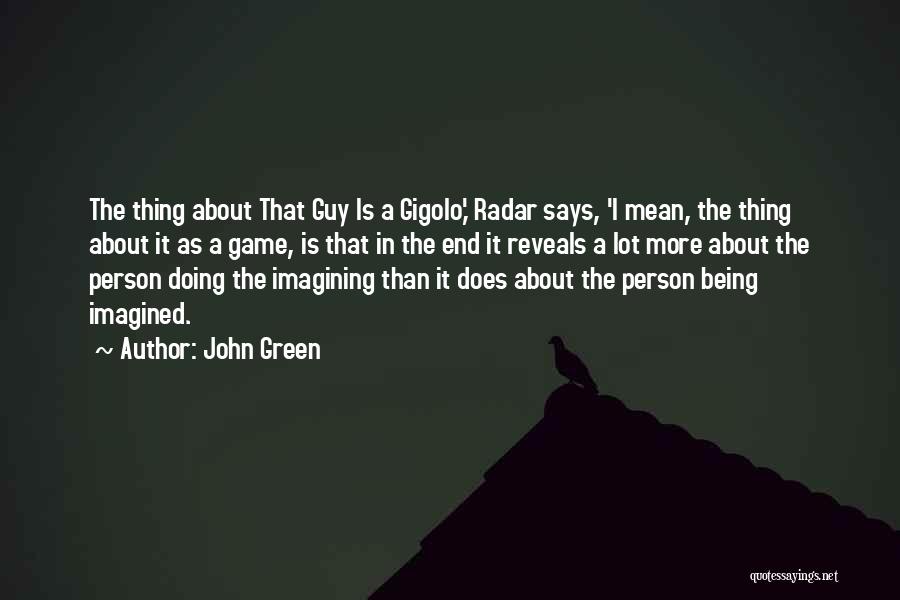 John Green Quotes: The Thing About That Guy Is A Gigolo,' Radar Says, 'i Mean, The Thing About It As A Game, Is