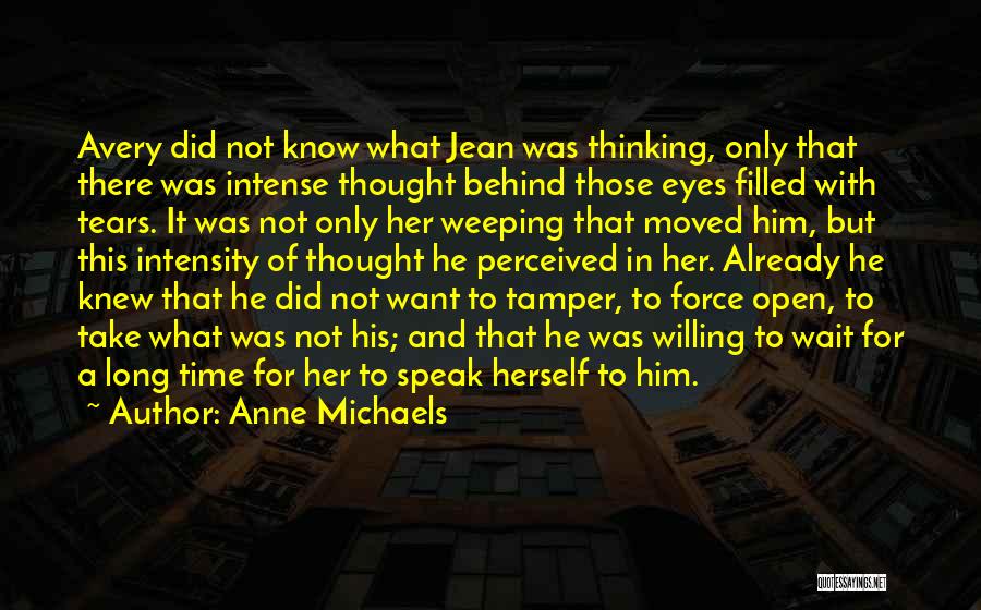 Anne Michaels Quotes: Avery Did Not Know What Jean Was Thinking, Only That There Was Intense Thought Behind Those Eyes Filled With Tears.