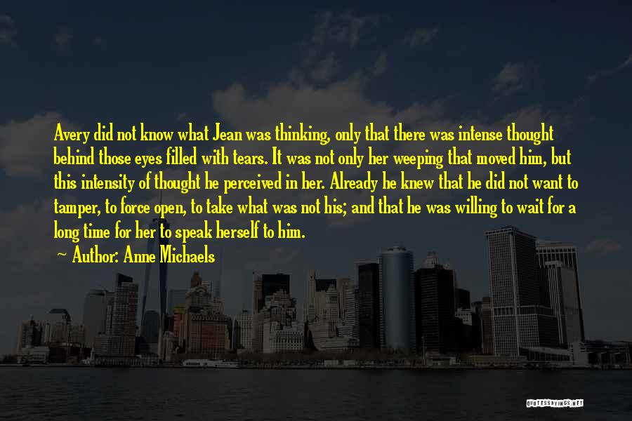 Anne Michaels Quotes: Avery Did Not Know What Jean Was Thinking, Only That There Was Intense Thought Behind Those Eyes Filled With Tears.