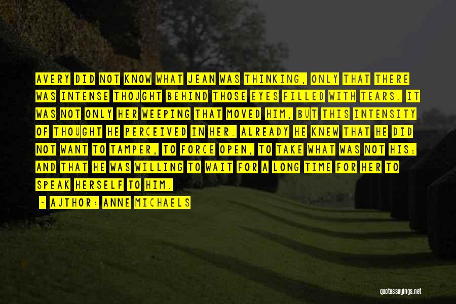Anne Michaels Quotes: Avery Did Not Know What Jean Was Thinking, Only That There Was Intense Thought Behind Those Eyes Filled With Tears.