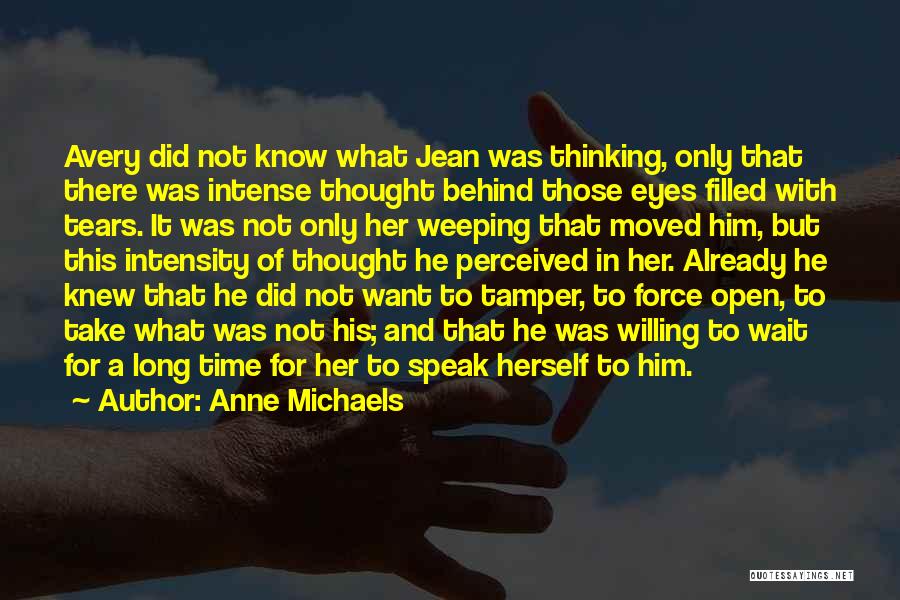 Anne Michaels Quotes: Avery Did Not Know What Jean Was Thinking, Only That There Was Intense Thought Behind Those Eyes Filled With Tears.