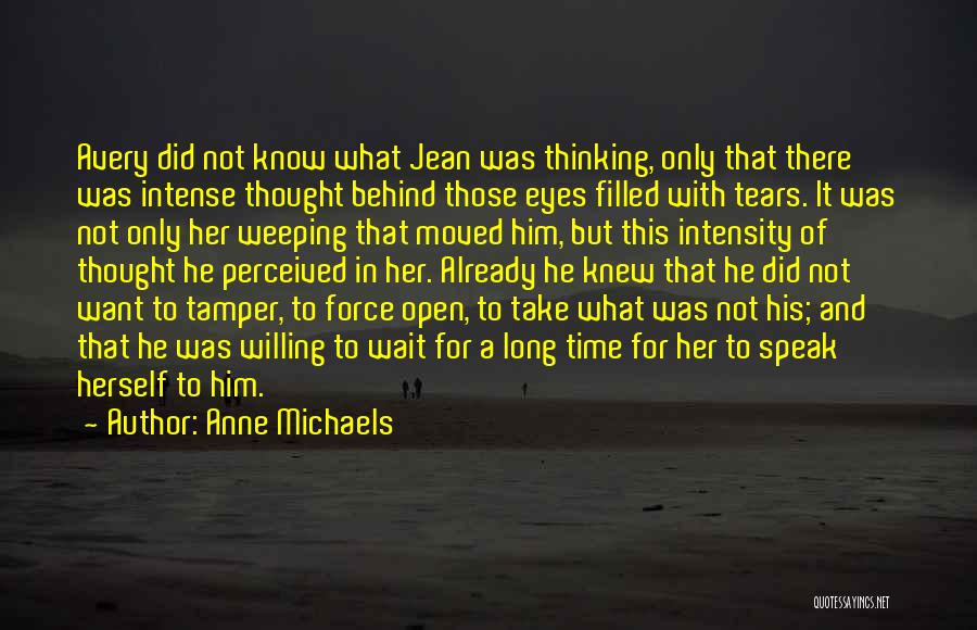 Anne Michaels Quotes: Avery Did Not Know What Jean Was Thinking, Only That There Was Intense Thought Behind Those Eyes Filled With Tears.