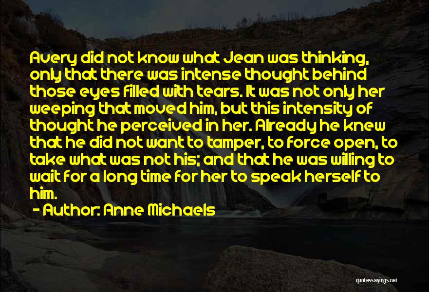 Anne Michaels Quotes: Avery Did Not Know What Jean Was Thinking, Only That There Was Intense Thought Behind Those Eyes Filled With Tears.