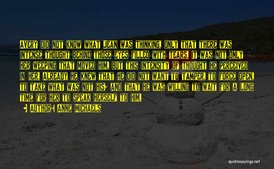 Anne Michaels Quotes: Avery Did Not Know What Jean Was Thinking, Only That There Was Intense Thought Behind Those Eyes Filled With Tears.
