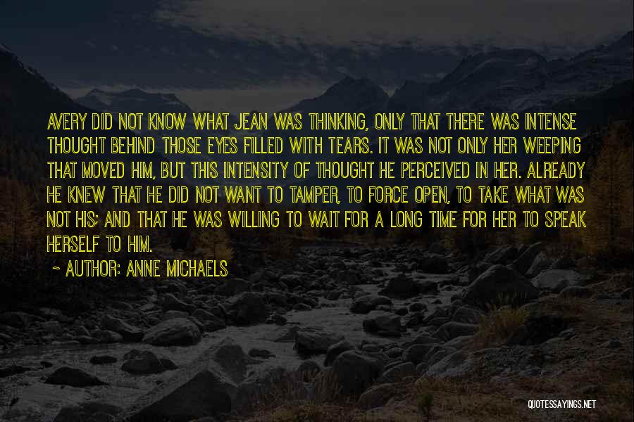 Anne Michaels Quotes: Avery Did Not Know What Jean Was Thinking, Only That There Was Intense Thought Behind Those Eyes Filled With Tears.