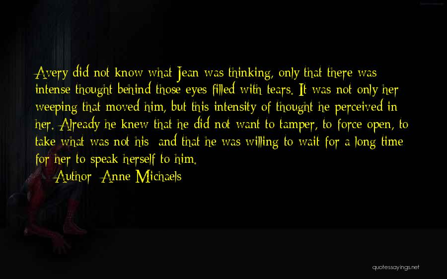 Anne Michaels Quotes: Avery Did Not Know What Jean Was Thinking, Only That There Was Intense Thought Behind Those Eyes Filled With Tears.