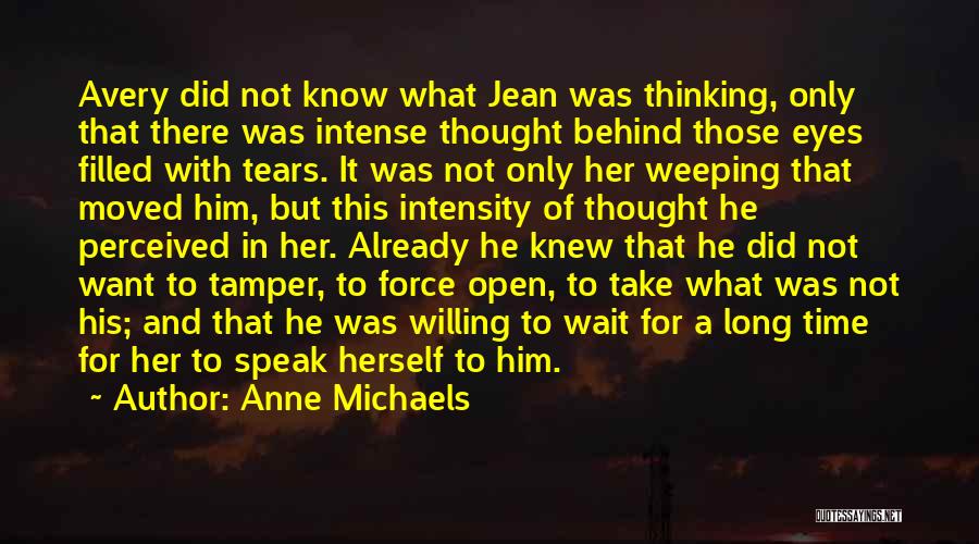 Anne Michaels Quotes: Avery Did Not Know What Jean Was Thinking, Only That There Was Intense Thought Behind Those Eyes Filled With Tears.