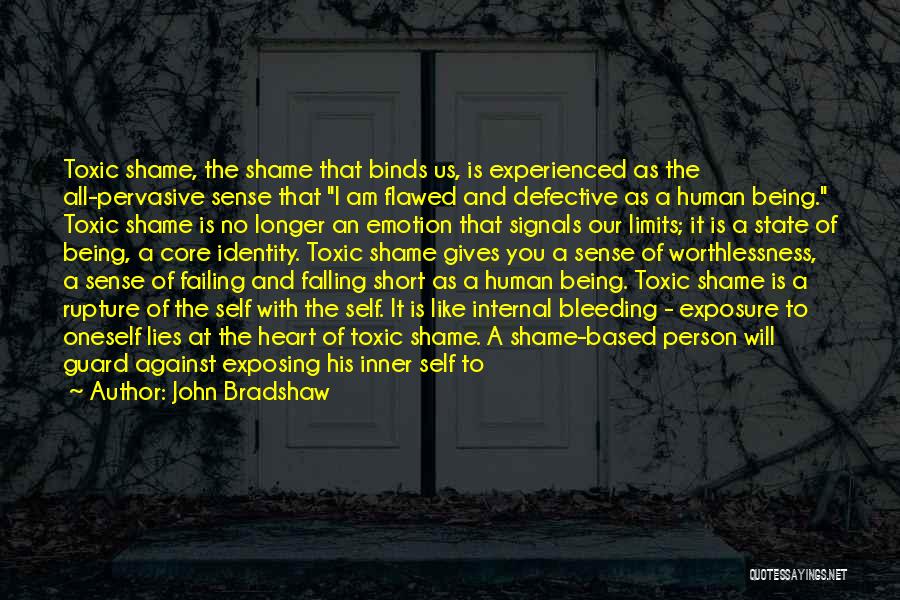 John Bradshaw Quotes: Toxic Shame, The Shame That Binds Us, Is Experienced As The All-pervasive Sense That I Am Flawed And Defective As