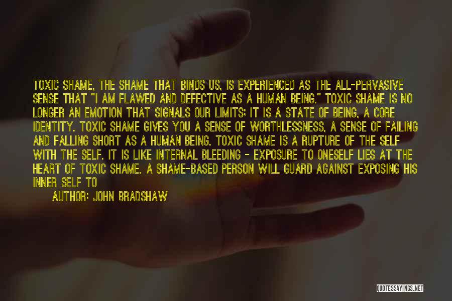 John Bradshaw Quotes: Toxic Shame, The Shame That Binds Us, Is Experienced As The All-pervasive Sense That I Am Flawed And Defective As