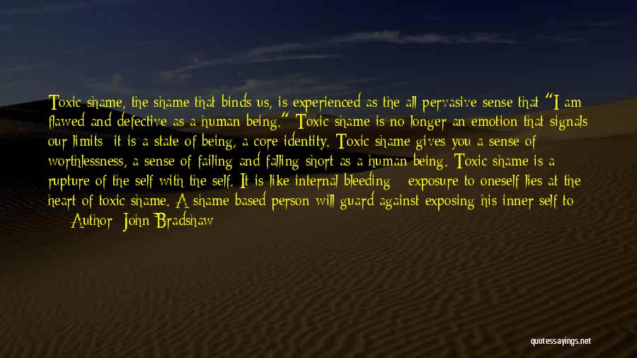 John Bradshaw Quotes: Toxic Shame, The Shame That Binds Us, Is Experienced As The All-pervasive Sense That I Am Flawed And Defective As