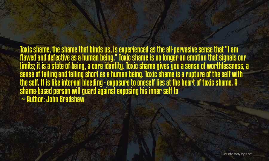 John Bradshaw Quotes: Toxic Shame, The Shame That Binds Us, Is Experienced As The All-pervasive Sense That I Am Flawed And Defective As