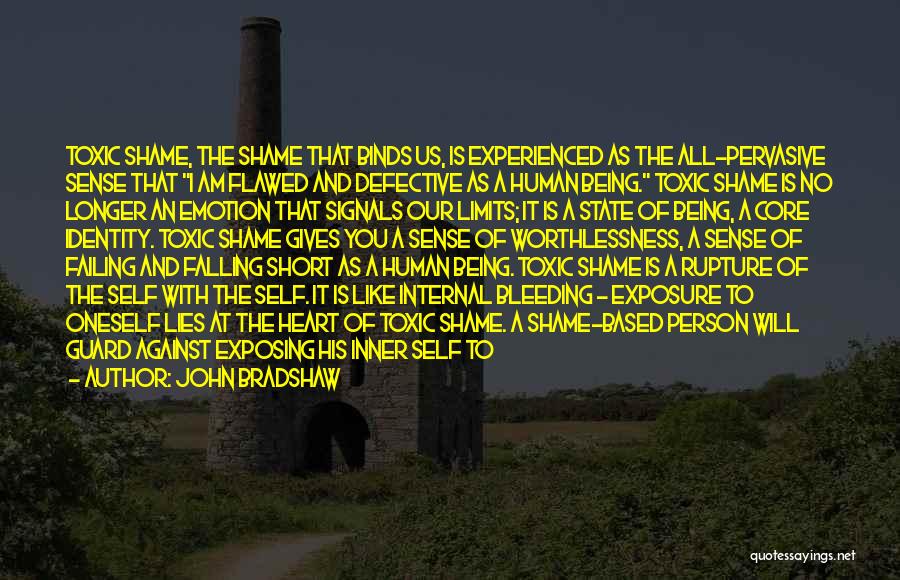 John Bradshaw Quotes: Toxic Shame, The Shame That Binds Us, Is Experienced As The All-pervasive Sense That I Am Flawed And Defective As