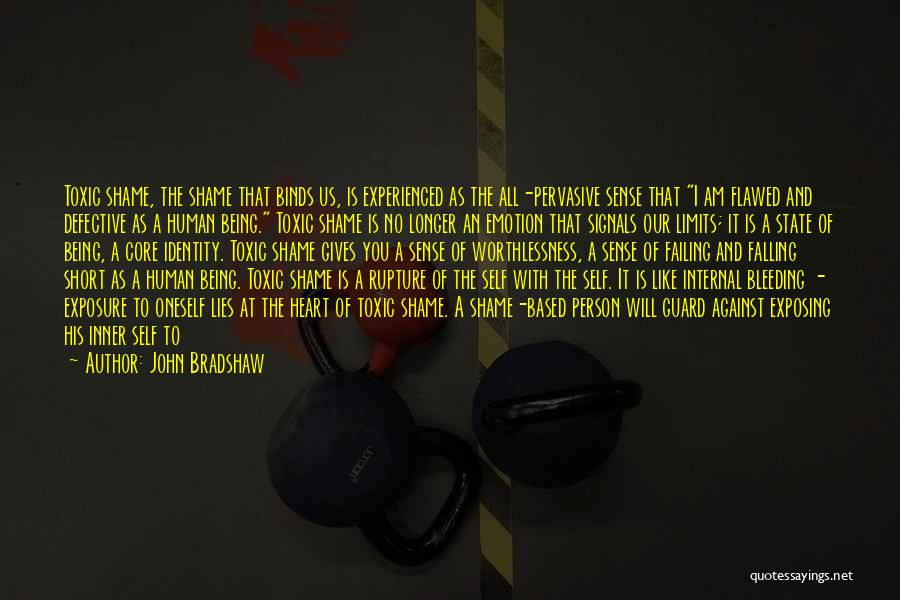 John Bradshaw Quotes: Toxic Shame, The Shame That Binds Us, Is Experienced As The All-pervasive Sense That I Am Flawed And Defective As