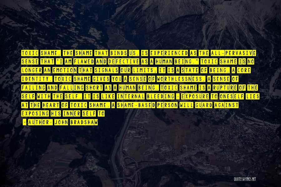 John Bradshaw Quotes: Toxic Shame, The Shame That Binds Us, Is Experienced As The All-pervasive Sense That I Am Flawed And Defective As