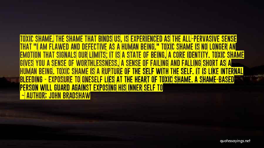 John Bradshaw Quotes: Toxic Shame, The Shame That Binds Us, Is Experienced As The All-pervasive Sense That I Am Flawed And Defective As