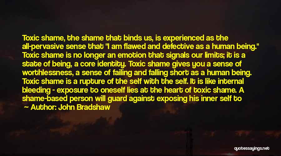 John Bradshaw Quotes: Toxic Shame, The Shame That Binds Us, Is Experienced As The All-pervasive Sense That I Am Flawed And Defective As