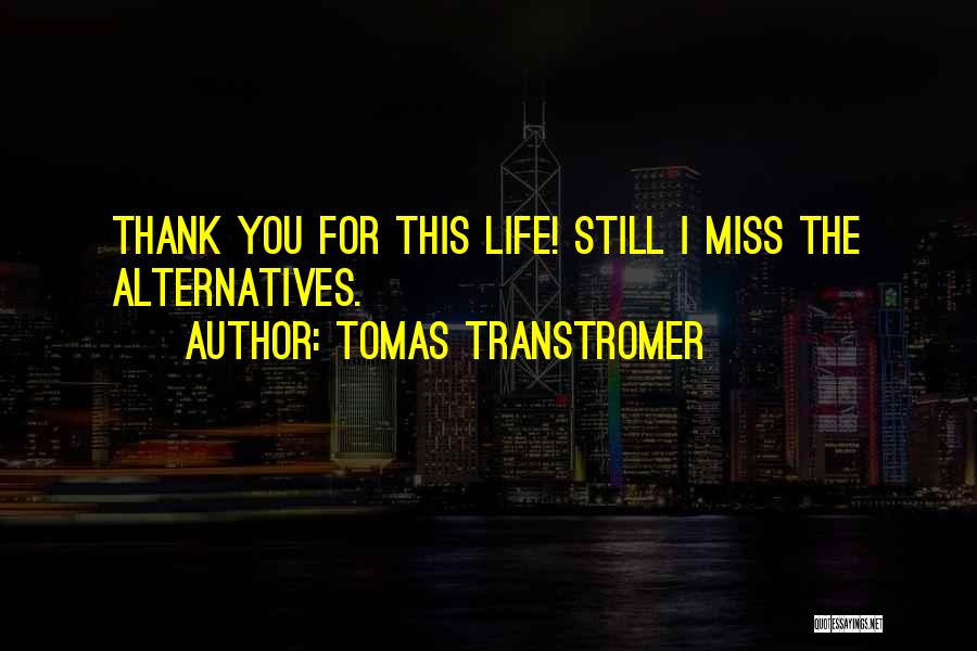 Tomas Transtromer Quotes: Thank You For This Life! Still I Miss The Alternatives.