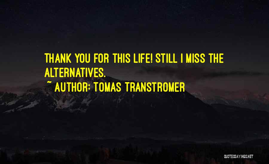 Tomas Transtromer Quotes: Thank You For This Life! Still I Miss The Alternatives.