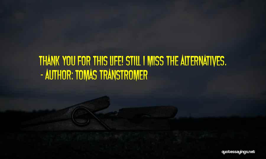 Tomas Transtromer Quotes: Thank You For This Life! Still I Miss The Alternatives.