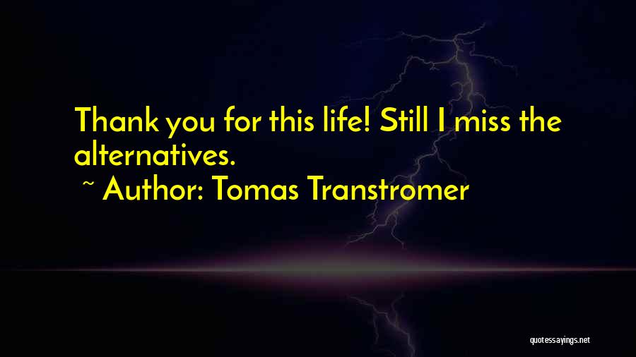Tomas Transtromer Quotes: Thank You For This Life! Still I Miss The Alternatives.