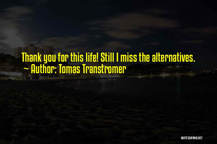 Tomas Transtromer Quotes: Thank You For This Life! Still I Miss The Alternatives.