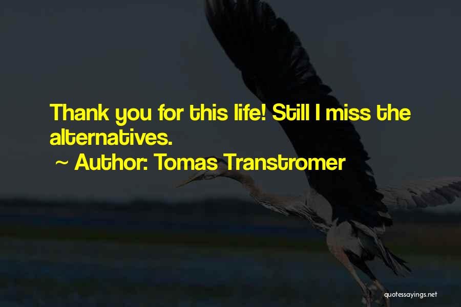 Tomas Transtromer Quotes: Thank You For This Life! Still I Miss The Alternatives.