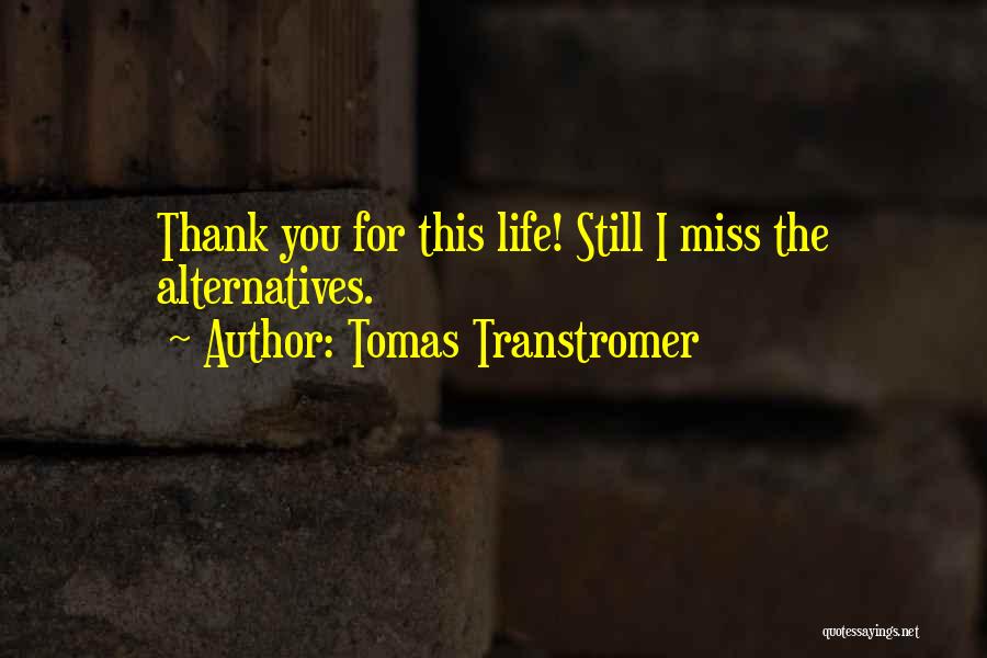 Tomas Transtromer Quotes: Thank You For This Life! Still I Miss The Alternatives.