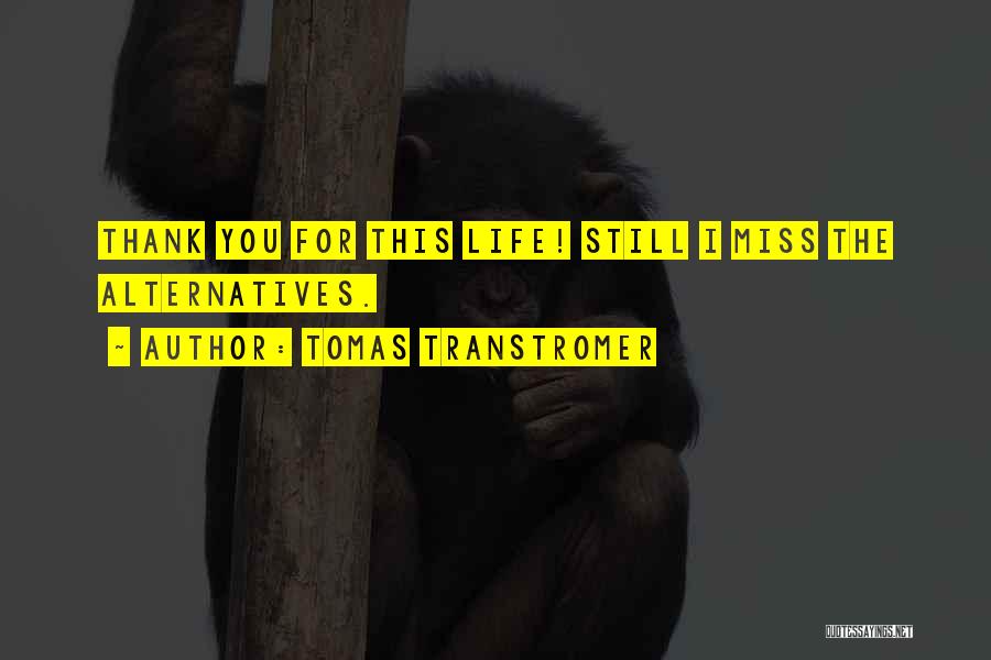 Tomas Transtromer Quotes: Thank You For This Life! Still I Miss The Alternatives.