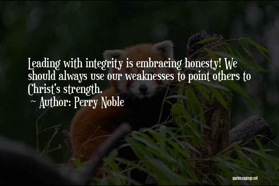 Perry Noble Quotes: Leading With Integrity Is Embracing Honesty! We Should Always Use Our Weaknesses To Point Others To Christ's Strength.