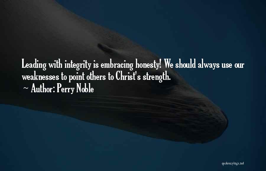 Perry Noble Quotes: Leading With Integrity Is Embracing Honesty! We Should Always Use Our Weaknesses To Point Others To Christ's Strength.