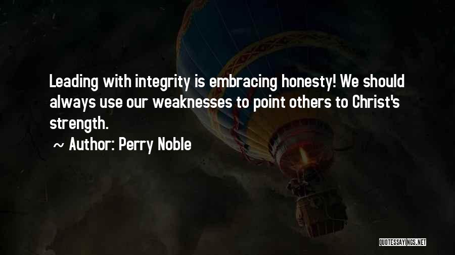 Perry Noble Quotes: Leading With Integrity Is Embracing Honesty! We Should Always Use Our Weaknesses To Point Others To Christ's Strength.