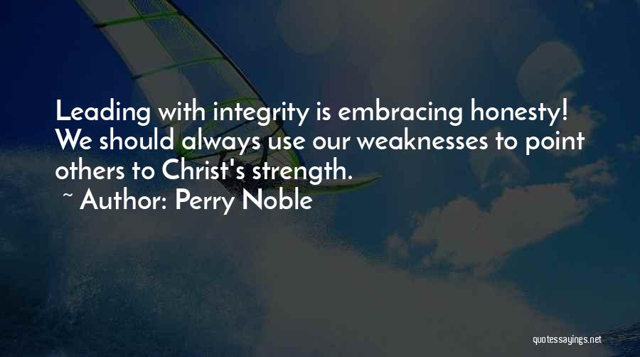 Perry Noble Quotes: Leading With Integrity Is Embracing Honesty! We Should Always Use Our Weaknesses To Point Others To Christ's Strength.