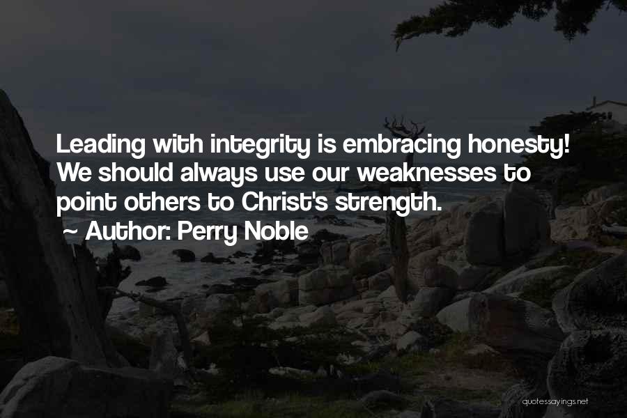 Perry Noble Quotes: Leading With Integrity Is Embracing Honesty! We Should Always Use Our Weaknesses To Point Others To Christ's Strength.