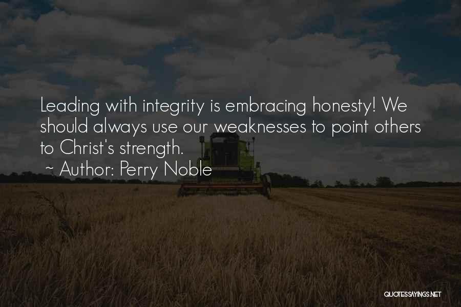 Perry Noble Quotes: Leading With Integrity Is Embracing Honesty! We Should Always Use Our Weaknesses To Point Others To Christ's Strength.