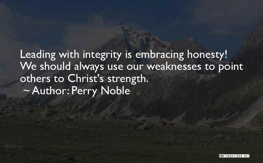 Perry Noble Quotes: Leading With Integrity Is Embracing Honesty! We Should Always Use Our Weaknesses To Point Others To Christ's Strength.