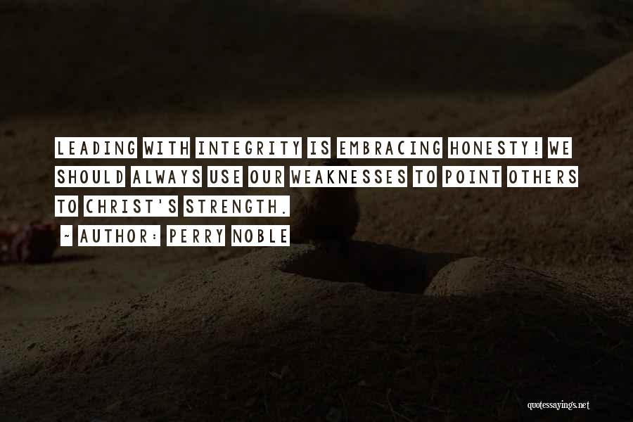 Perry Noble Quotes: Leading With Integrity Is Embracing Honesty! We Should Always Use Our Weaknesses To Point Others To Christ's Strength.