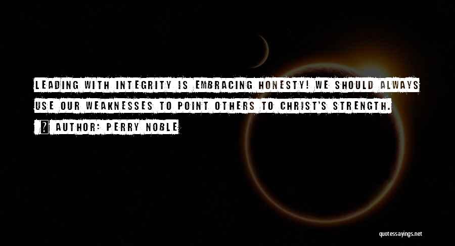 Perry Noble Quotes: Leading With Integrity Is Embracing Honesty! We Should Always Use Our Weaknesses To Point Others To Christ's Strength.