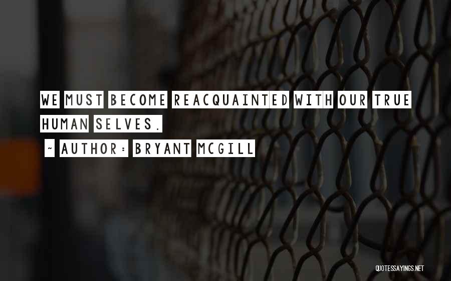 Bryant McGill Quotes: We Must Become Reacquainted With Our True Human Selves.