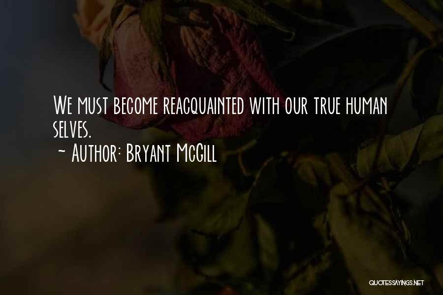 Bryant McGill Quotes: We Must Become Reacquainted With Our True Human Selves.