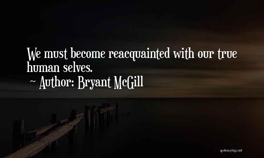 Bryant McGill Quotes: We Must Become Reacquainted With Our True Human Selves.