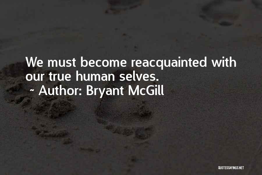 Bryant McGill Quotes: We Must Become Reacquainted With Our True Human Selves.