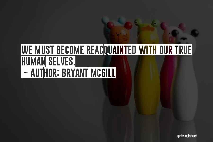 Bryant McGill Quotes: We Must Become Reacquainted With Our True Human Selves.