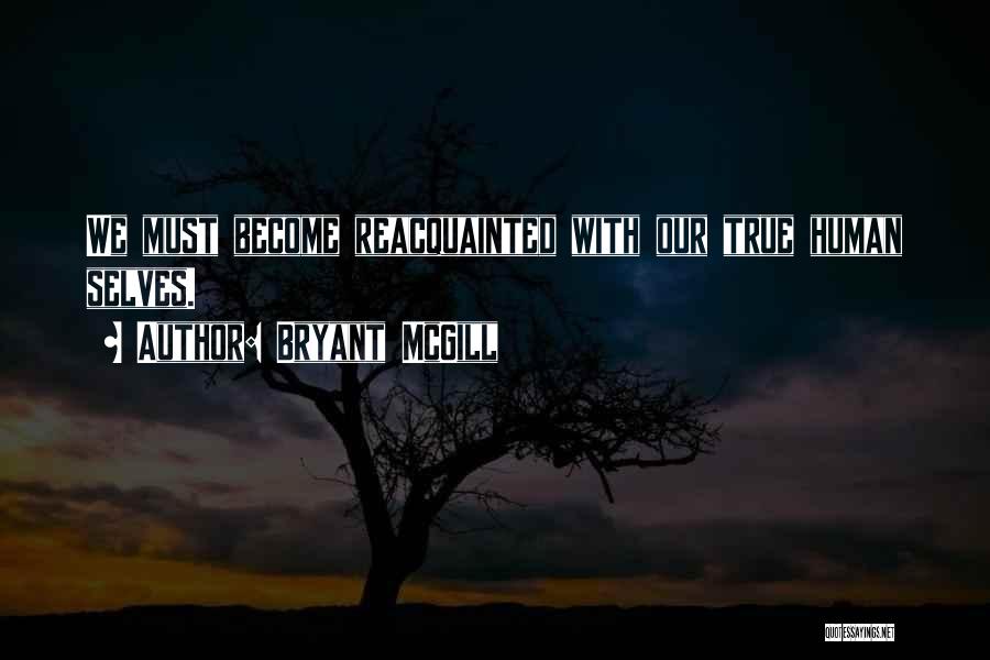 Bryant McGill Quotes: We Must Become Reacquainted With Our True Human Selves.