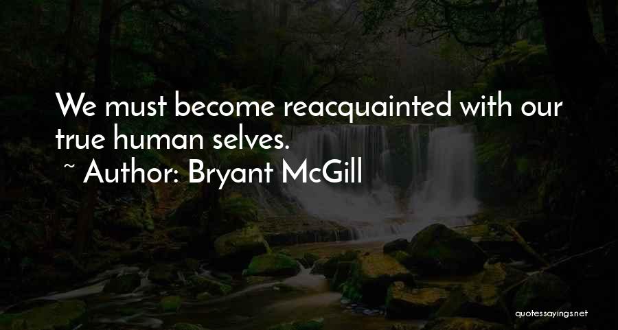 Bryant McGill Quotes: We Must Become Reacquainted With Our True Human Selves.