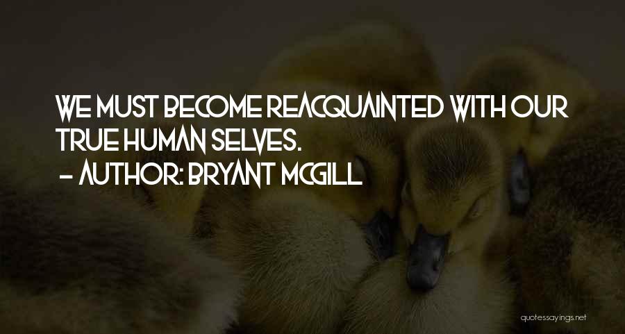 Bryant McGill Quotes: We Must Become Reacquainted With Our True Human Selves.