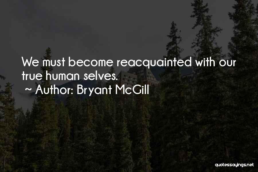 Bryant McGill Quotes: We Must Become Reacquainted With Our True Human Selves.