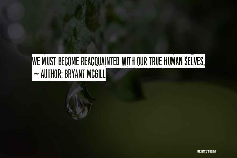 Bryant McGill Quotes: We Must Become Reacquainted With Our True Human Selves.