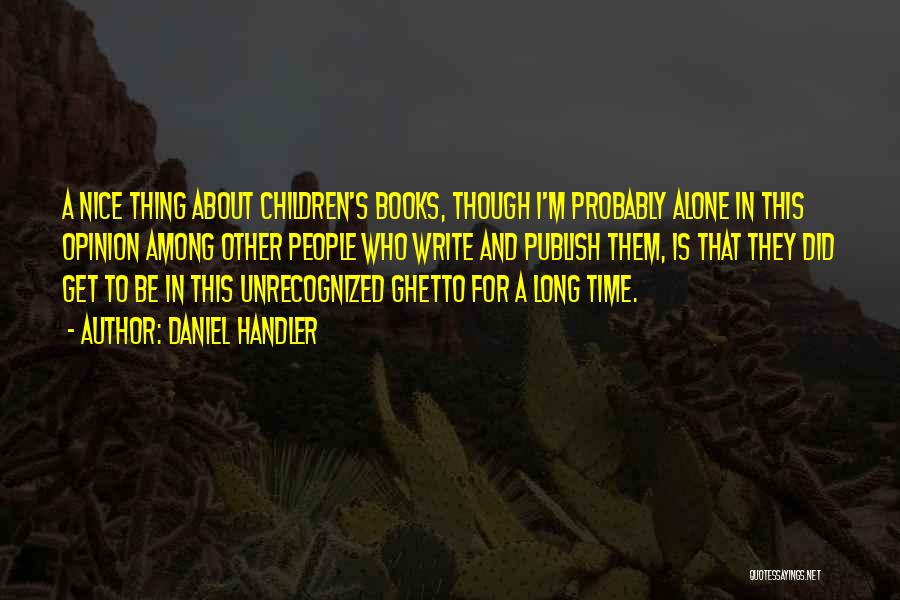 Daniel Handler Quotes: A Nice Thing About Children's Books, Though I'm Probably Alone In This Opinion Among Other People Who Write And Publish