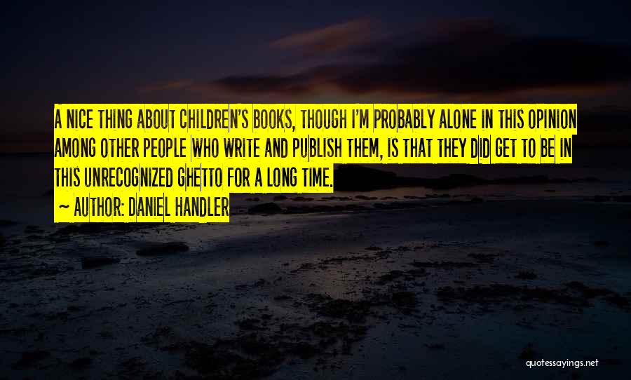 Daniel Handler Quotes: A Nice Thing About Children's Books, Though I'm Probably Alone In This Opinion Among Other People Who Write And Publish